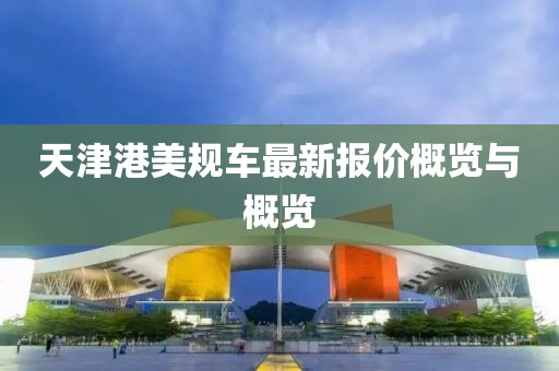 天津港美規(guī)車最新報價概覽與概覽