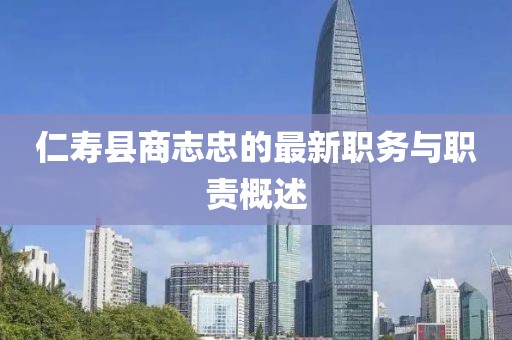 仁壽縣商志忠的最新職務(wù)與職責(zé)概述
