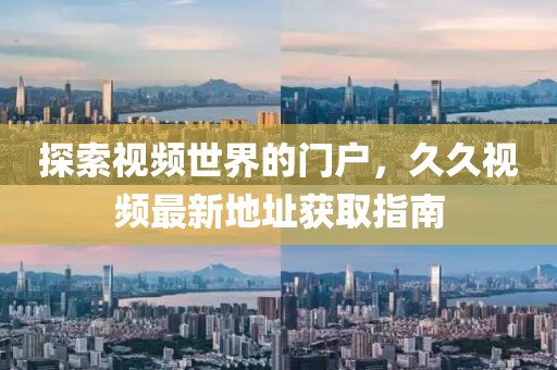 探索視頻世界的門戶，久久視頻最新地址獲取指南