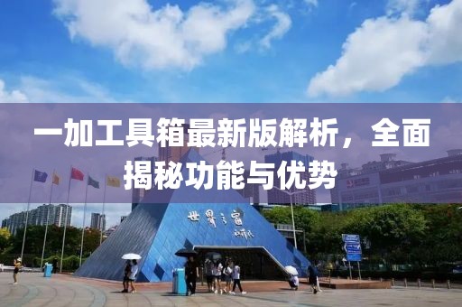 一加工具箱最新版解析，全面揭秘功能與優(yōu)勢(shì)
