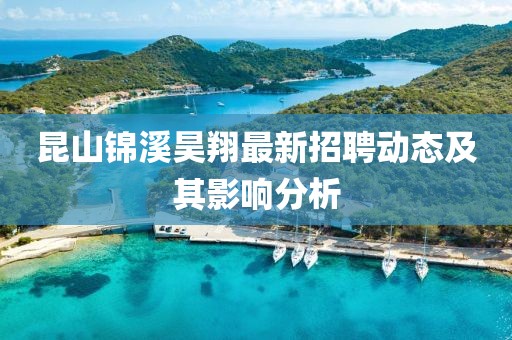 昆山錦溪昊翔最新招聘動態(tài)及其影響分析