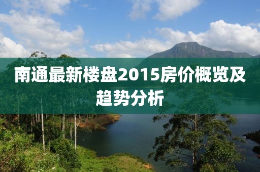 南通最新樓盤2015房價概覽及趨勢分析