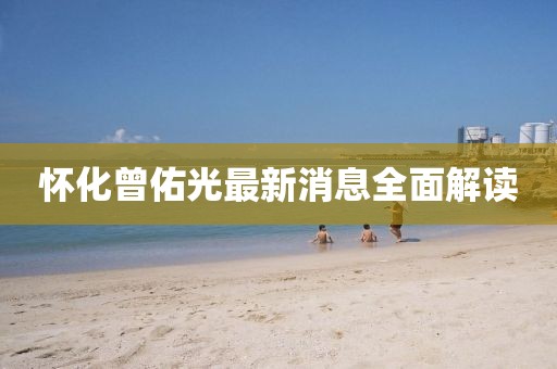 懷化曾佑光最新消息全面解讀