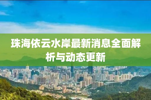 珠海依云水岸最新消息全面解析與動態(tài)更新