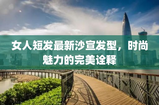 女人短發(fā)最新沙宣發(fā)型，時尚魅力的完美詮釋