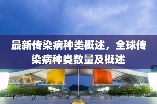 最新傳染病種類概述，全球傳染病種類數(shù)量及概述