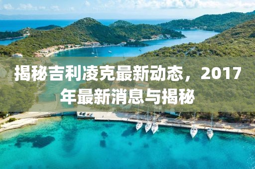 揭秘吉利凌克最新動態(tài)，2017年最新消息與揭秘
