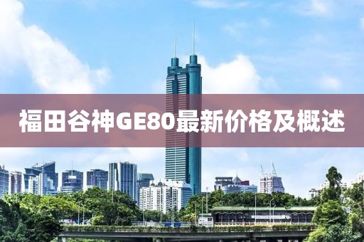 福田谷神GE80最新價(jià)格及概述