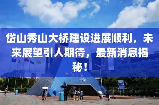 岱山秀山大橋建設(shè)進(jìn)展順利，未來(lái)展望引人期待，最新消息揭秘！