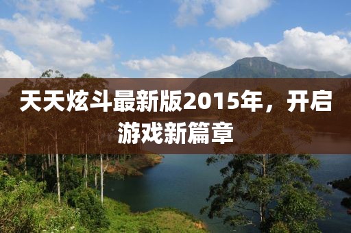 天天炫斗最新版2015年，開啟游戲新篇章