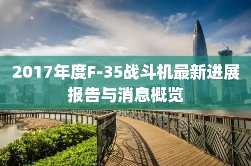 2017年度F-35戰(zhàn)斗機最新進展報告與消息概覽
