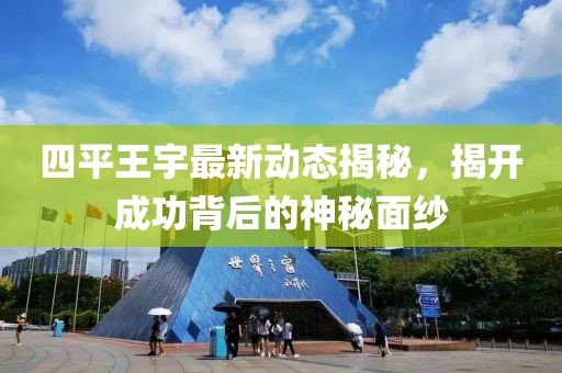 四平王宇最新動態(tài)揭秘，揭開成功背后的神秘面紗