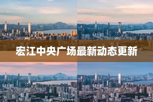 宏江中央廣場最新動態(tài)更新