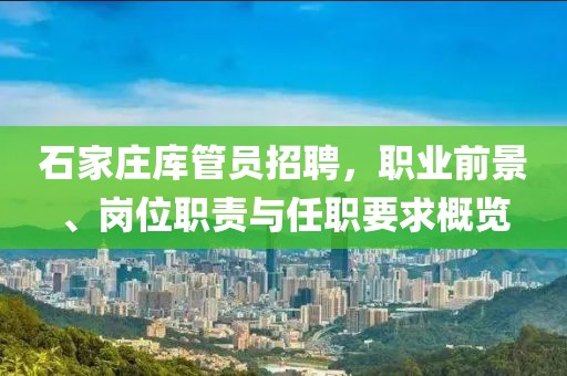 石家莊庫管員招聘，職業(yè)前景、崗位職責(zé)與任職要求概覽