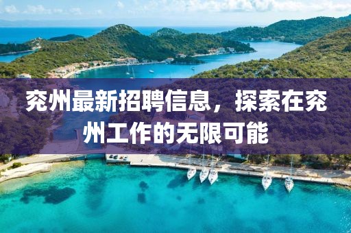 兗州最新招聘信息，探索在兗州工作的無(wú)限可能