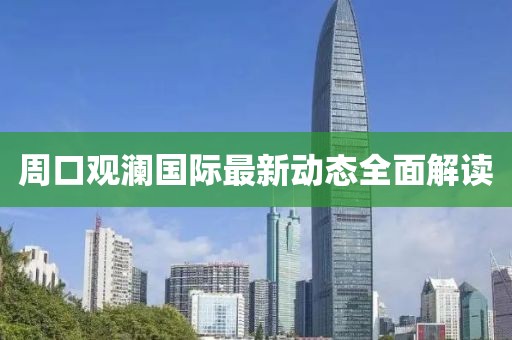 周口觀瀾國際最新動態(tài)全面解讀