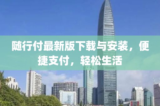 隨行付最新版下載與安裝，便捷支付，輕松生活