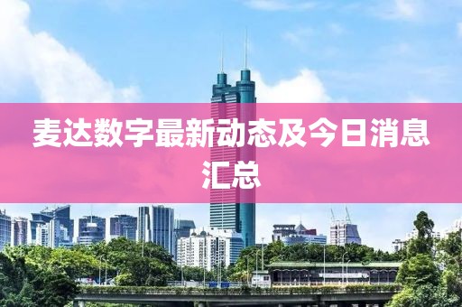 麥達(dá)數(shù)字最新動(dòng)態(tài)及今日消息匯總