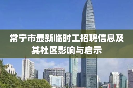 常寧市最新臨時工招聘信息及其社區(qū)影響與啟示