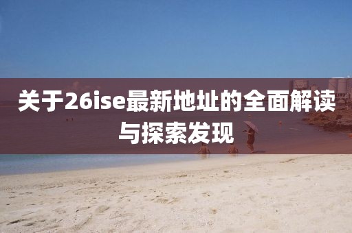 關于26ise最新地址的全面解讀與探索發(fā)現