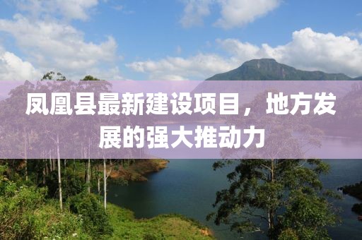 鳳凰縣最新建設(shè)項(xiàng)目，地方發(fā)展的強(qiáng)大推動(dòng)力