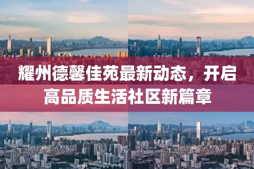 耀州德馨佳苑最新動(dòng)態(tài)，開啟高品質(zhì)生活社區(qū)新篇章