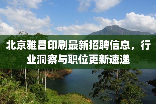 北京雅昌印刷最新招聘信息，行業(yè)洞察與職位更新速遞