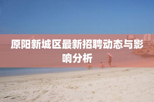 原陽新城區(qū)最新招聘動態(tài)與影響分析