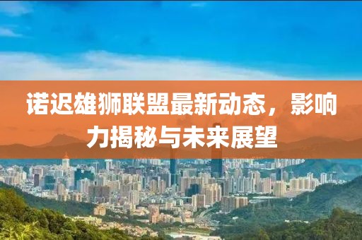 諾遲雄獅聯(lián)盟最新動(dòng)態(tài)，影響力揭秘與未來(lái)展望