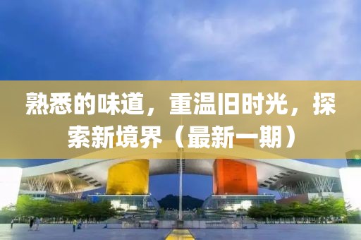 熟悉的味道，重溫舊時光，探索新境界（最新一期）
