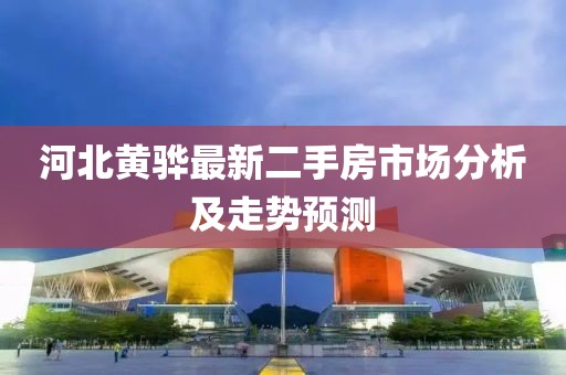 河北黃驊最新二手房市場分析及走勢預(yù)測