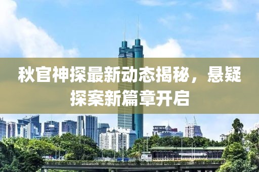 秋官神探最新動態(tài)揭秘，懸疑探案新篇章開啟