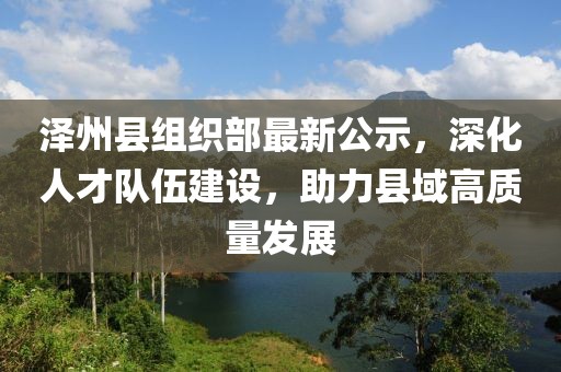 澤州縣組織部最新公示，深化人才隊(duì)伍建設(shè)，助力縣域高質(zhì)量發(fā)展