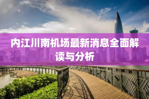 內(nèi)江川南機(jī)場(chǎng)最新消息全面解讀與分析