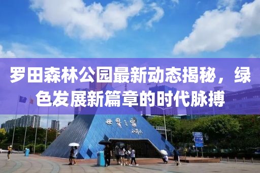 羅田森林公園最新動態(tài)揭秘，綠色發(fā)展新篇章的時代脈搏