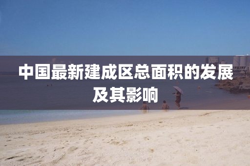中國最新建成區(qū)總面積的發(fā)展及其影響