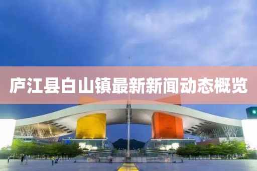 廬江縣白山鎮(zhèn)最新新聞動(dòng)態(tài)概覽