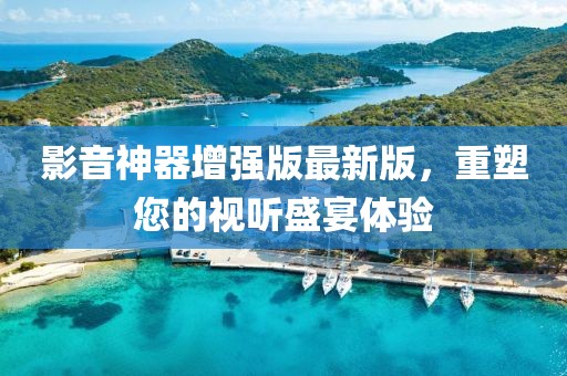影音神器增強(qiáng)版最新版，重塑您的視聽盛宴體驗(yàn)