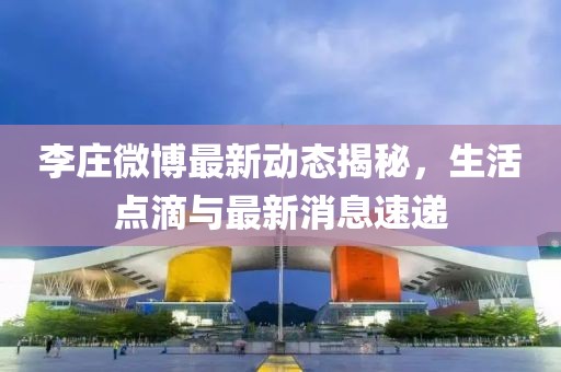 李莊微博最新動態(tài)揭秘，生活點滴與最新消息速遞