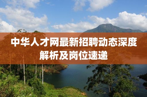 中華人才網(wǎng)最新招聘動(dòng)態(tài)深度解析及崗位速遞