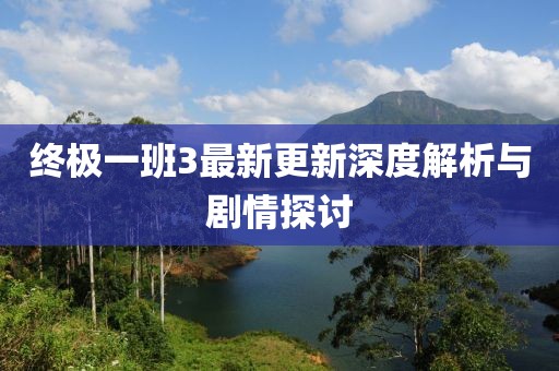 終極一班3最新更新深度解析與劇情探討