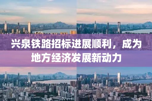 興泉鐵路招標(biāo)進(jìn)展順利，成為地方經(jīng)濟(jì)發(fā)展新動(dòng)力