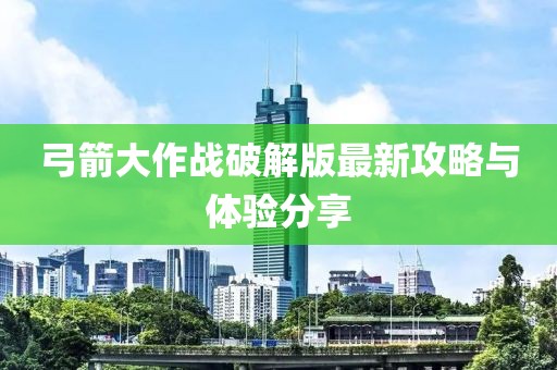 弓箭大作戰(zhàn)破解版最新攻略與體驗(yàn)分享