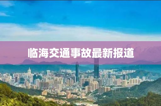臨海交通事故最新報(bào)道