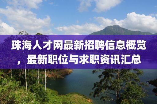 珠海人才網(wǎng)最新招聘信息概覽，最新職位與求職資訊匯總