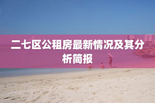 二七區(qū)公租房最新情況及其分析簡報