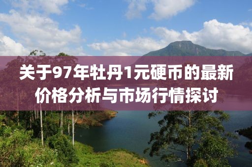 關(guān)于97年牡丹1元硬幣的最新價(jià)格分析與市場(chǎng)行情探討