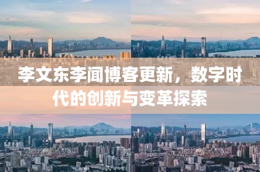 李文東李聞博客更新，數(shù)字時(shí)代的創(chuàng)新與變革探索