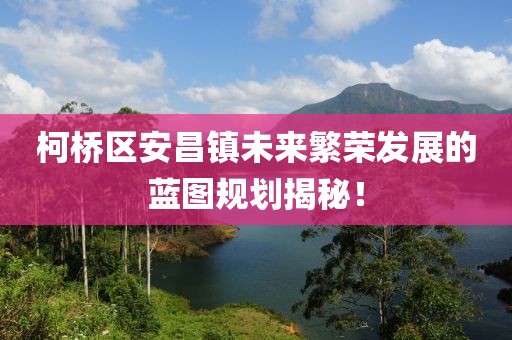 柯橋區(qū)安昌鎮(zhèn)未來(lái)繁榮發(fā)展的藍(lán)圖規(guī)劃揭秘！