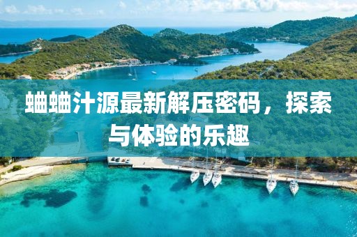 蛐蛐汁源最新解壓密碼，探索與體驗的樂趣